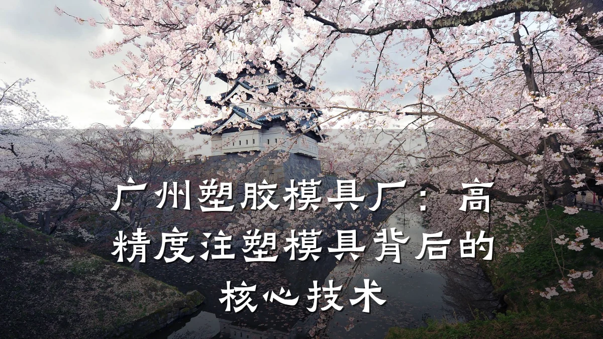 广州塑胶模具厂:高精度注塑模具背后的核心技术