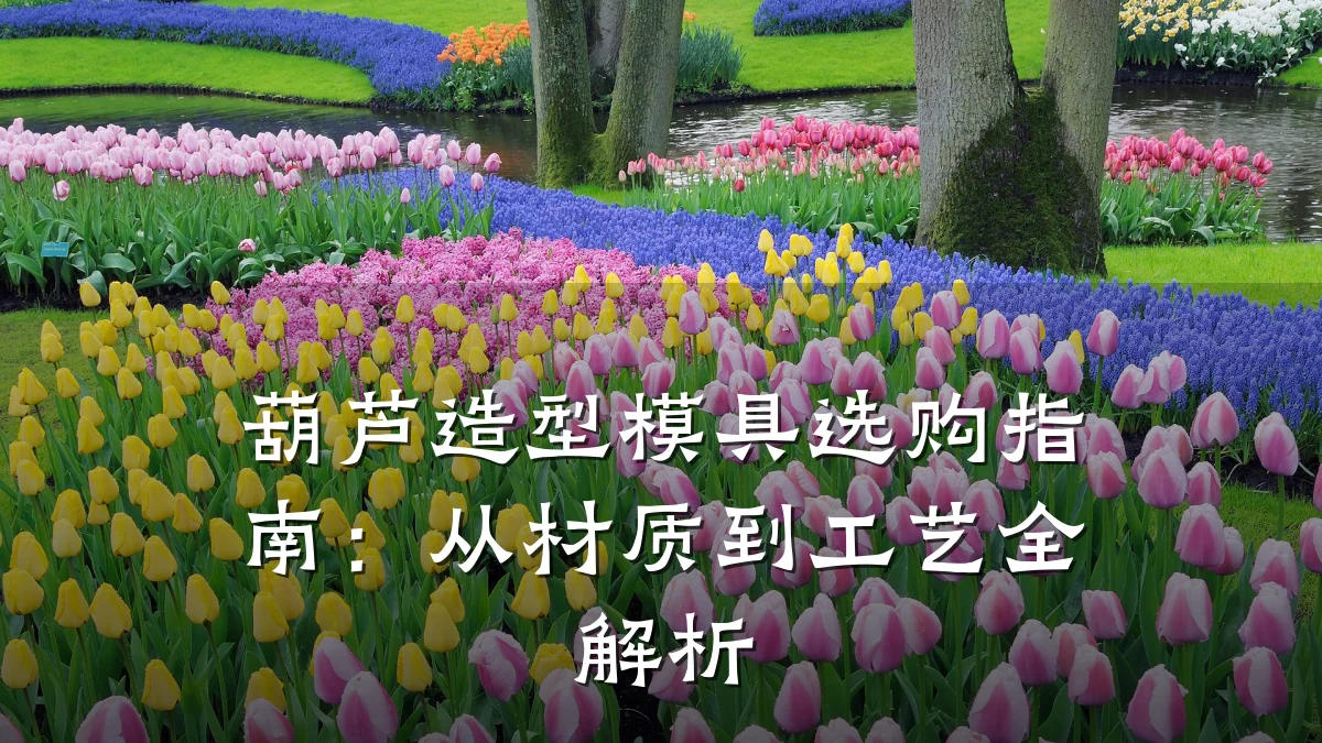 葫芦造型模具选购指南:从材质到工艺全解析