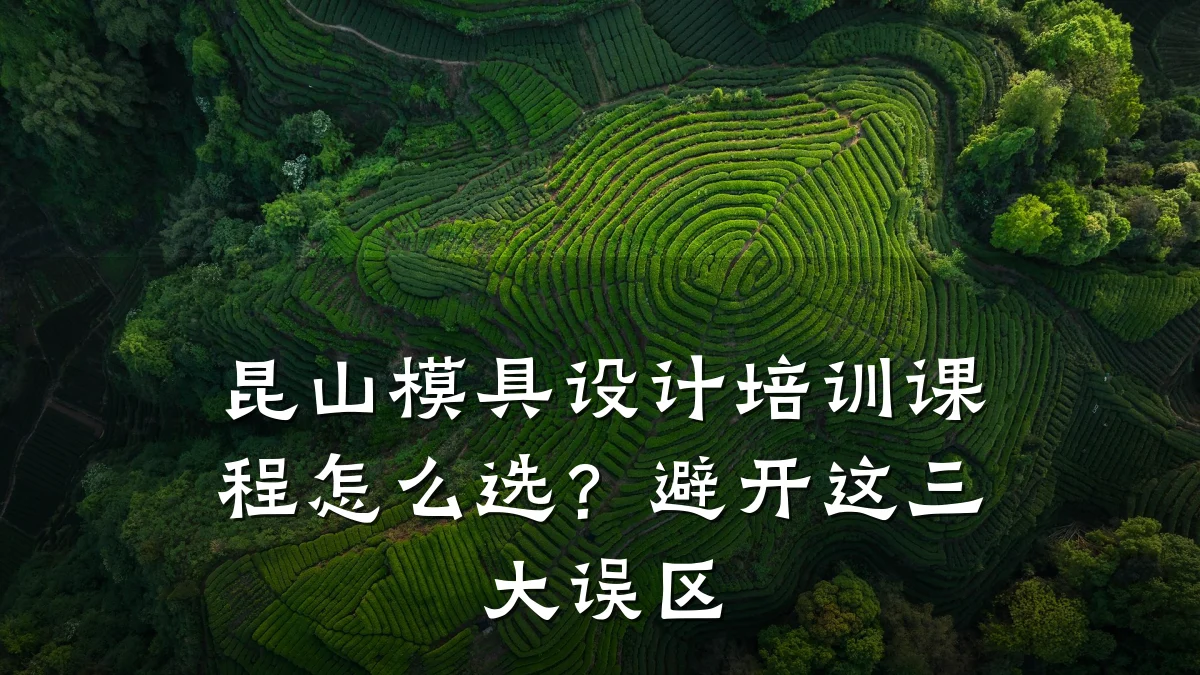 昆山模具设计培训课程怎么选?避开这三大误区