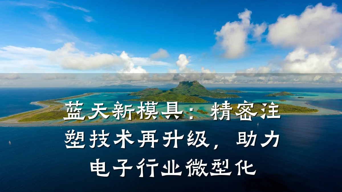 蓝天新模具：精密注塑技术再升级，助力电子行业微型化