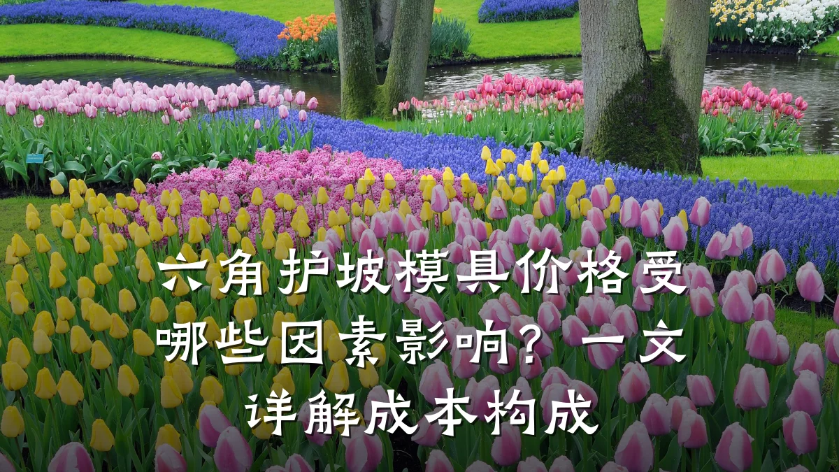 六角护坡模具价格受哪些因素影响?一文详解成本构成