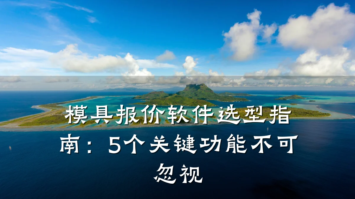 模具报价软件选型指南:5个关键功能不可忽视