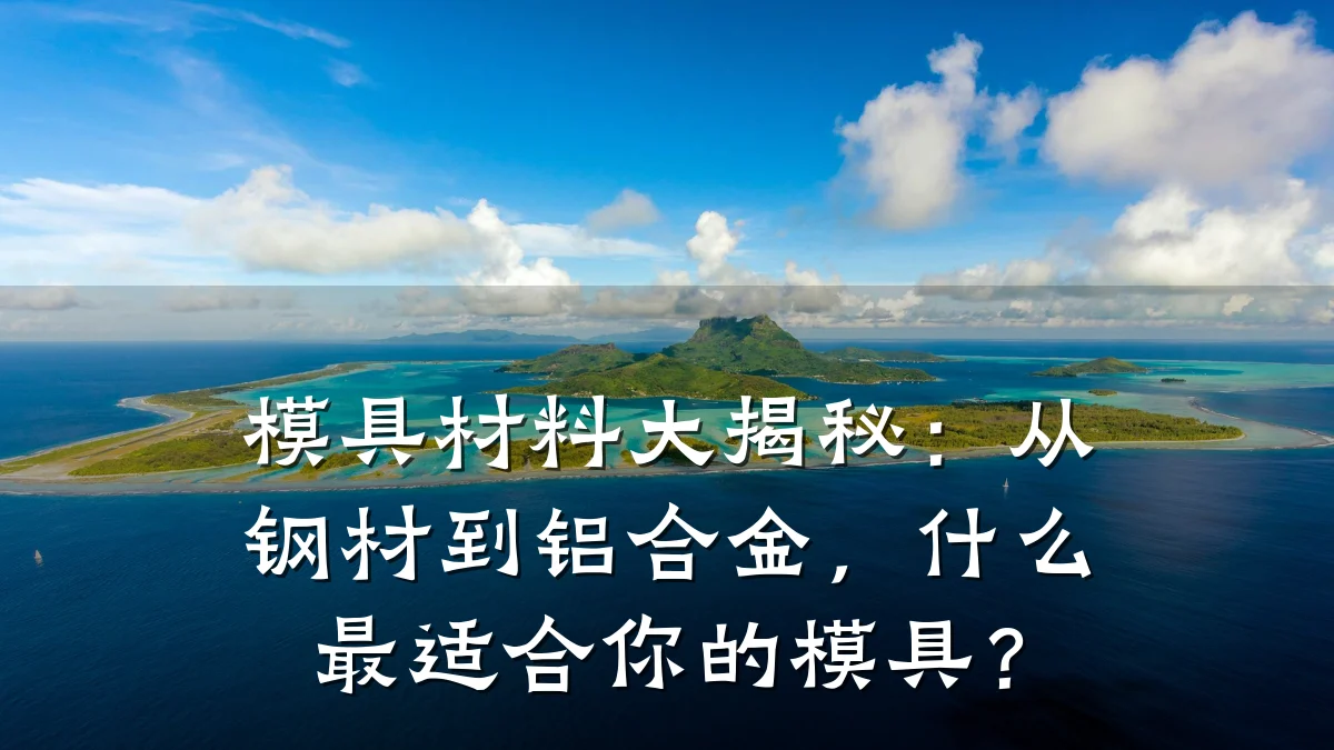 模具材料大揭秘:从钢材到铝合金,什么最适合你的模具?