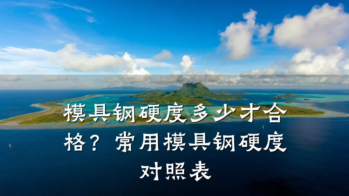 模具钢硬度多少才合格?常用模具钢硬度对照表