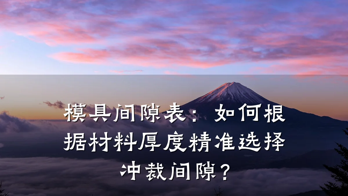 模具间隙表:如何根据材料厚度精准选择冲裁间隙?