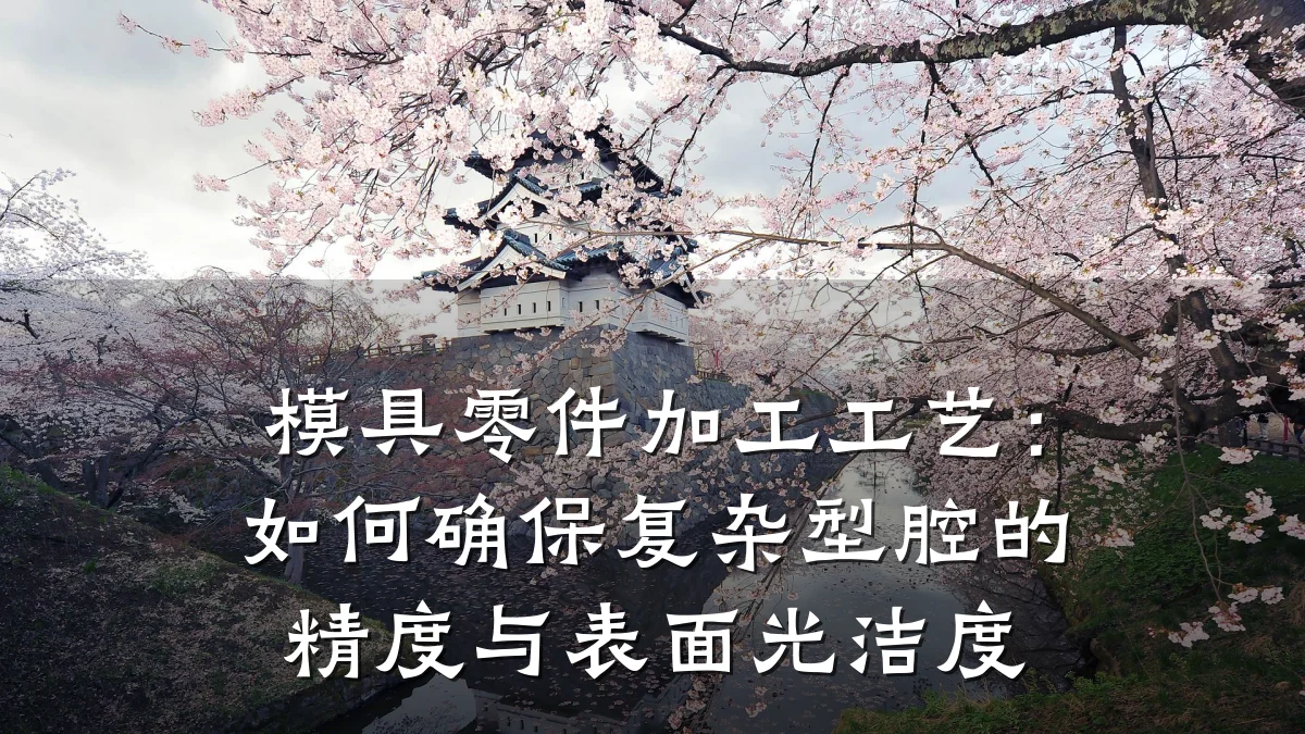 模具零件加工工艺:如何确保复杂型腔的精度与表面光洁度