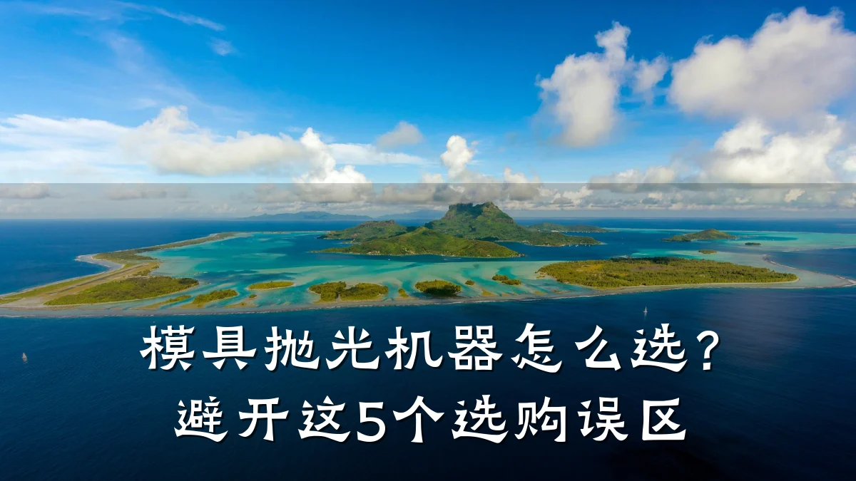 模具抛光机器怎么选?避开这5个选购误区