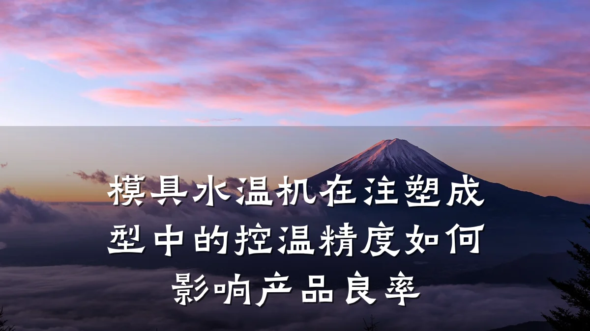 模具水温机在注塑成型中的控温精度如何影响产品良率