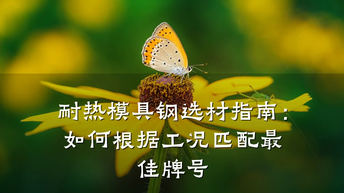 耐热模具钢选材指南:如何根据工况匹配最佳牌号