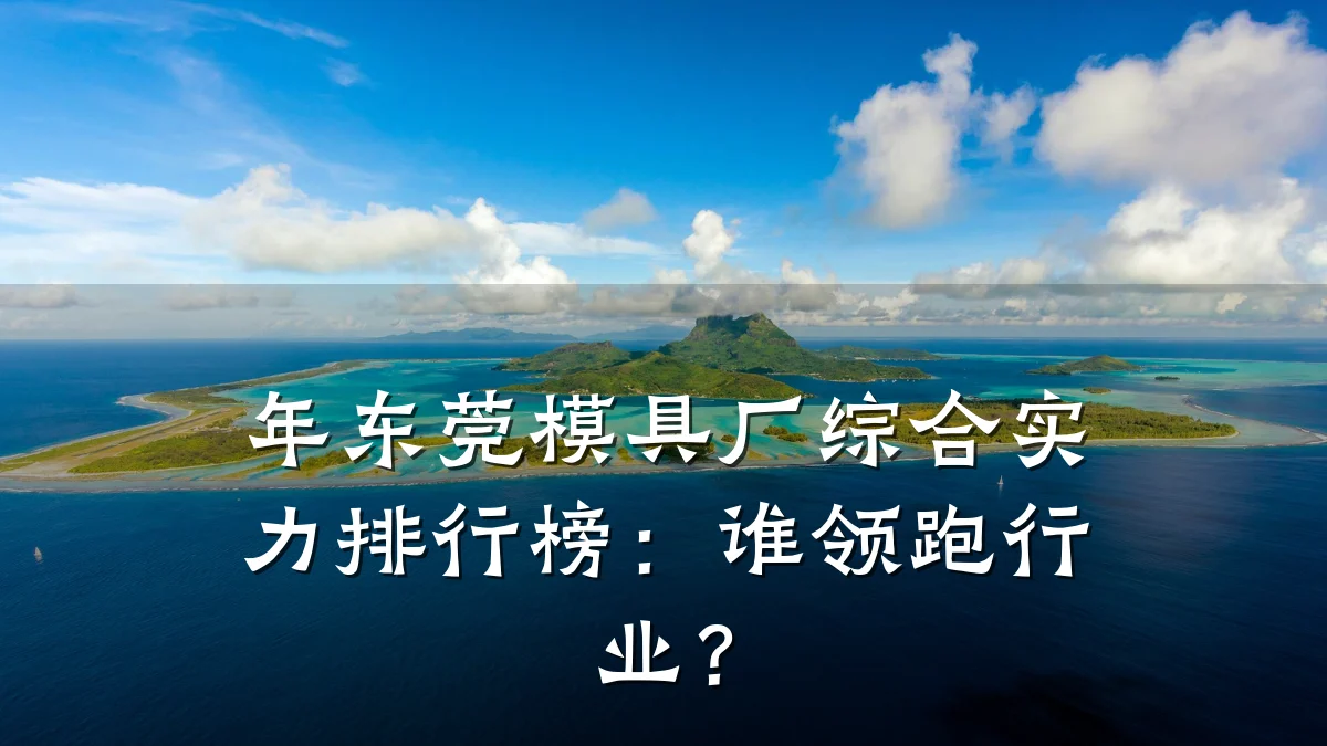 年东莞模具厂综合实力排行榜:谁领跑行业?