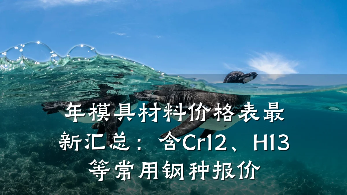 年模具材料价格表最新汇总:含Cr12、H13等常用钢种报价
