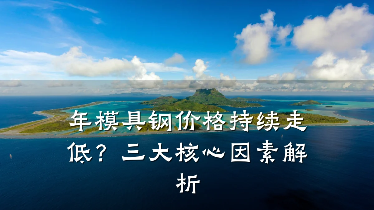 年模具钢价格持续走低?三大核心因素解析