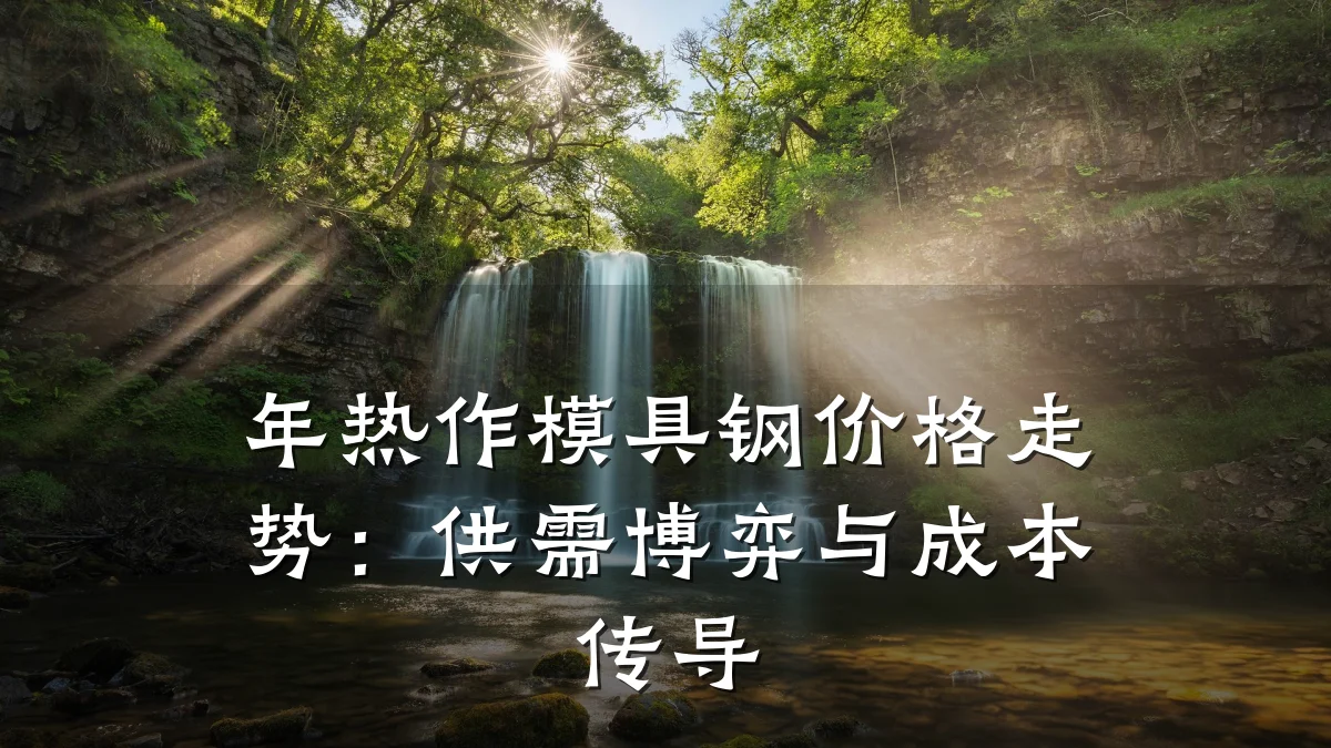 年热作模具钢价格走势：供需博弈与成本传导