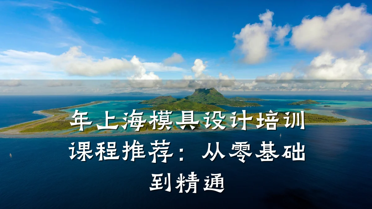 年上海模具设计培训课程推荐:从零基础到精通