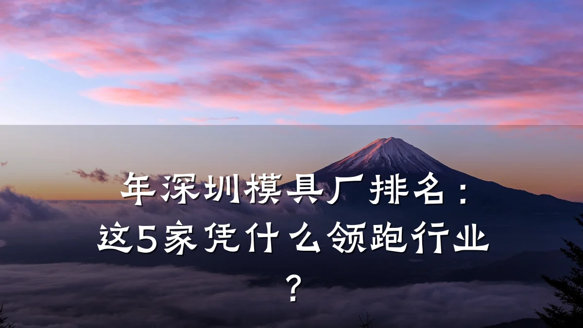 年深圳模具厂排名:这5家凭什么领跑行业?