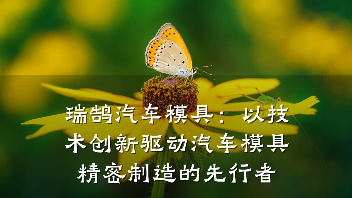 瑞鹄汽车模具:以技术创新驱动汽车模具精密制造的先行者