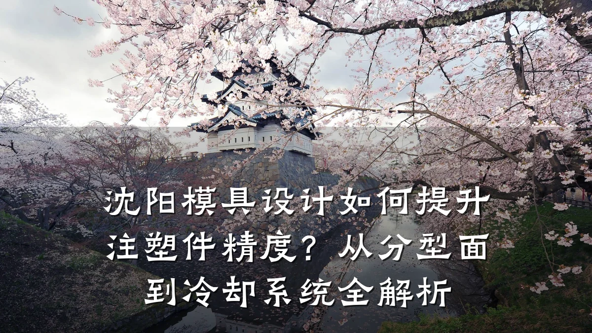 沈阳模具设计如何提升注塑件精度?从分型面到冷却系统全解析