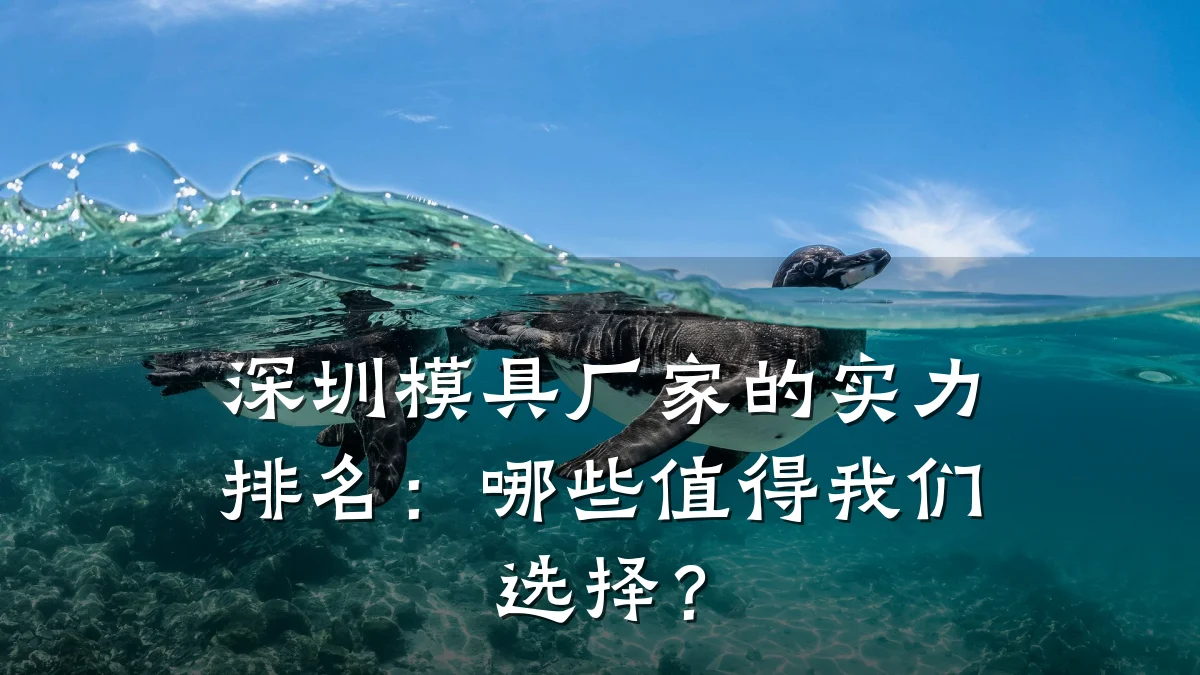 深圳模具厂家的实力排名:哪些值得我们选择?