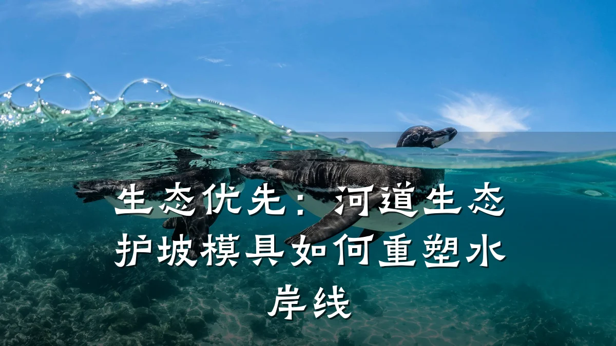 生态优先:河道生态护坡模具如何重塑水岸线