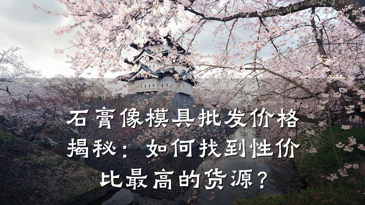 石膏像模具批发价格揭秘：如何找到性价比最高的货源？
