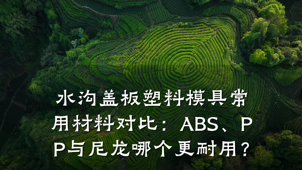 水沟盖板塑料模具常用材料对比：ABS、PP与尼龙哪个更耐用？