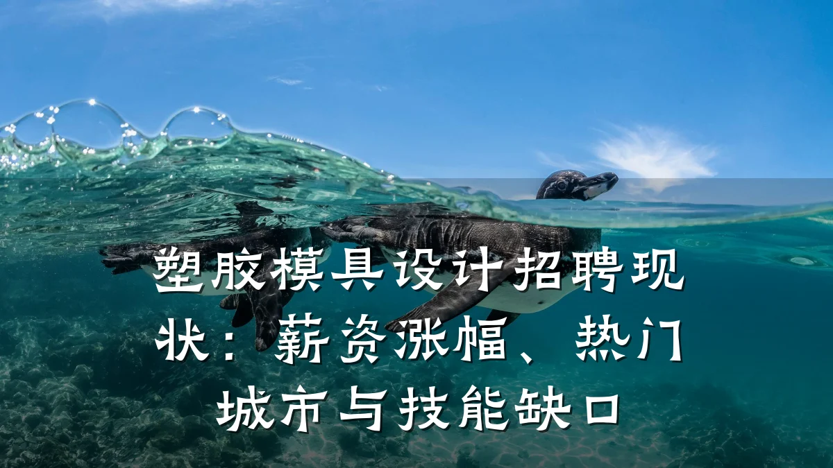 塑胶模具设计招聘现状:薪资涨幅、热门城市与技能缺口