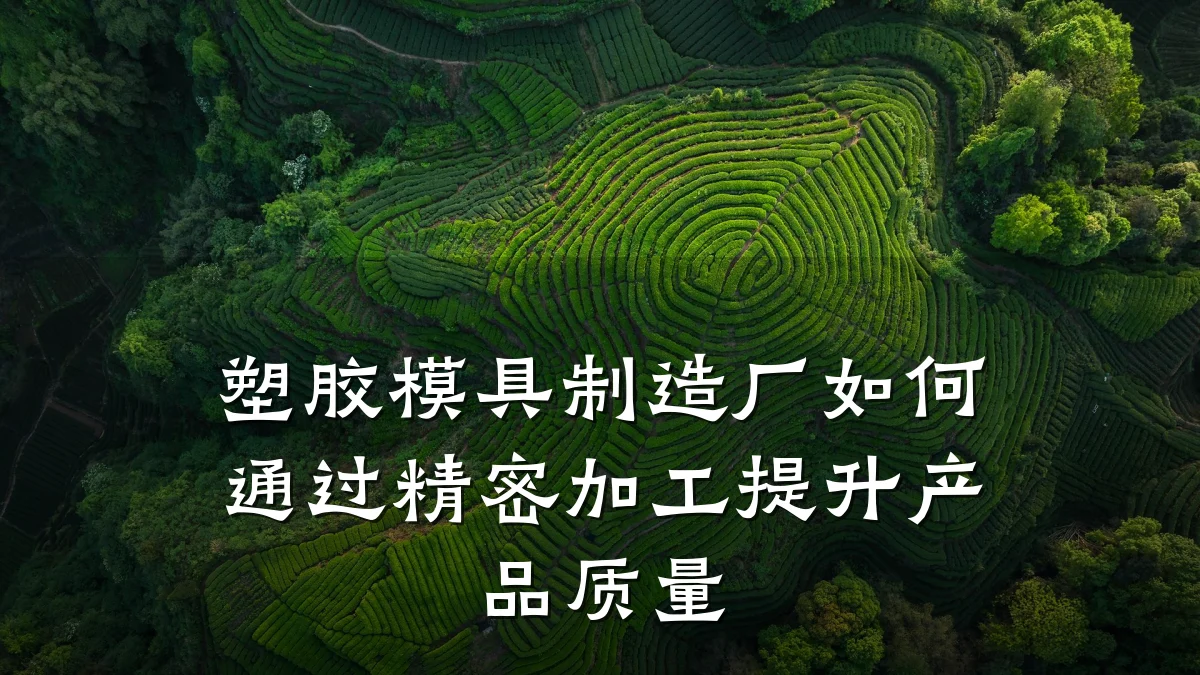 塑胶模具制造厂如何通过精密加工提升产品质量