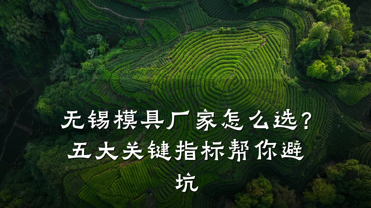 无锡模具厂家怎么选?五大关键指标帮你避坑