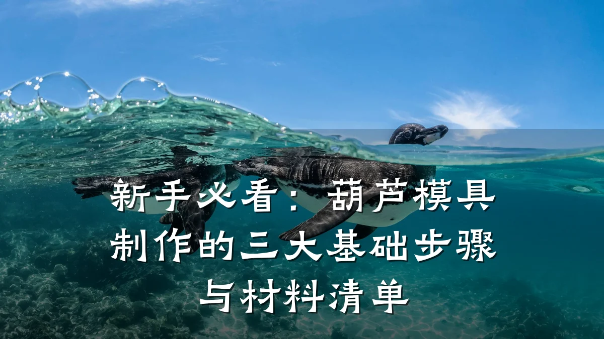 新手必看:葫芦模具制作的三大基础步骤与材料清单