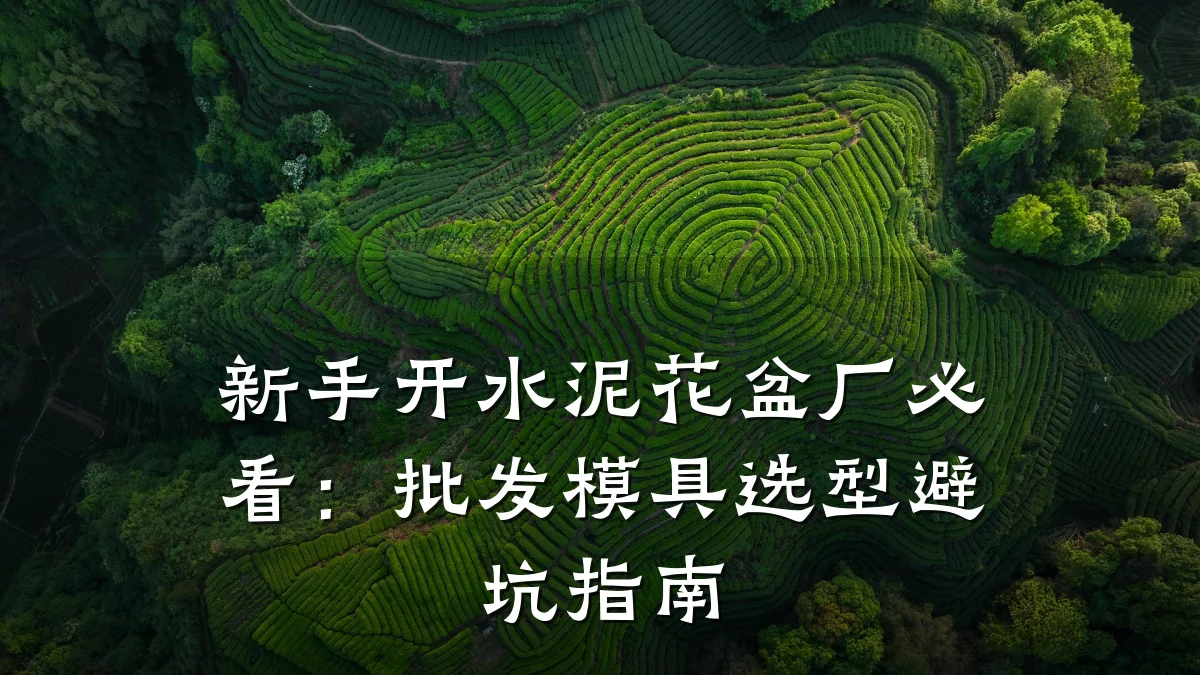 新手开水泥花盆厂必看:批发模具选型避坑指南