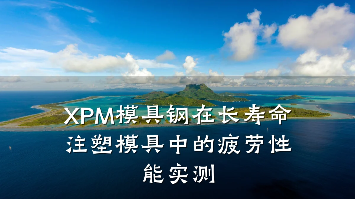 XPM模具钢在长寿命注塑模具中的疲劳性能实测