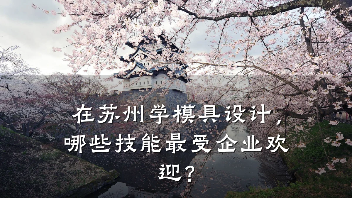 在苏州学模具设计,哪些技能最受企业欢迎?