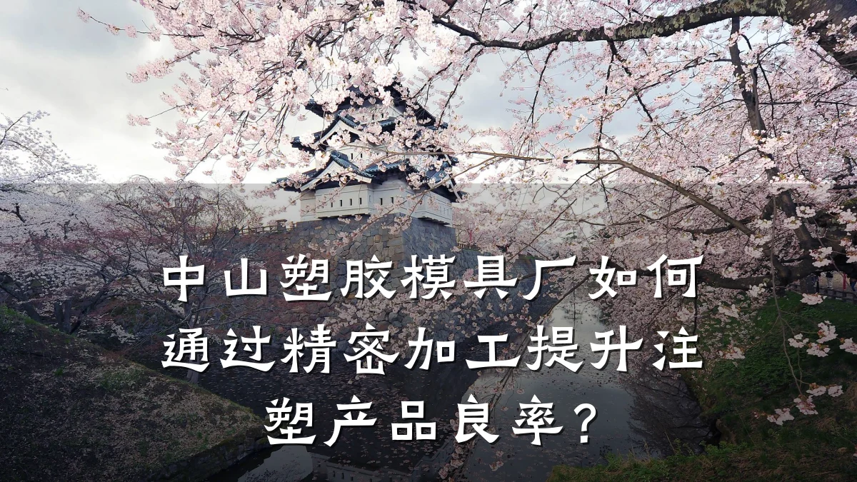 中山塑胶模具厂如何通过精密加工提升注塑产品良率?