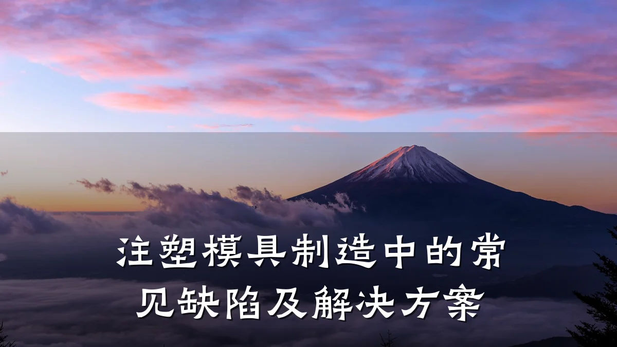 注塑模具制造中的常见缺陷及解决方案