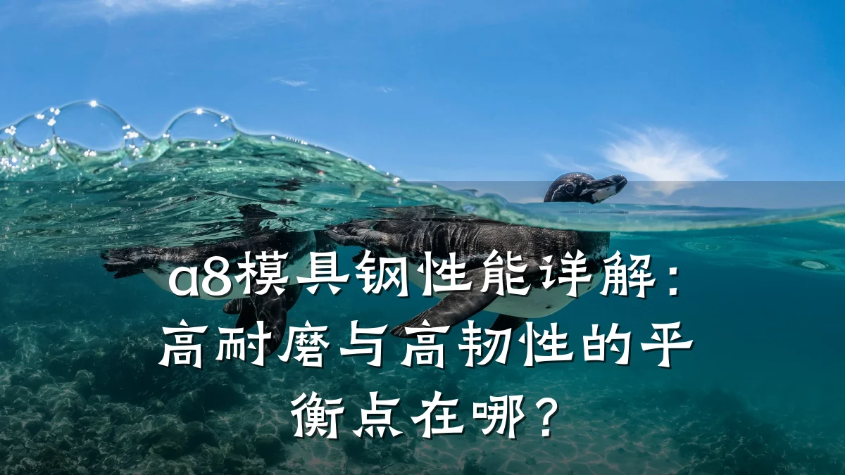 a8模具钢性能详解:高耐磨与高韧性的平衡点在哪?