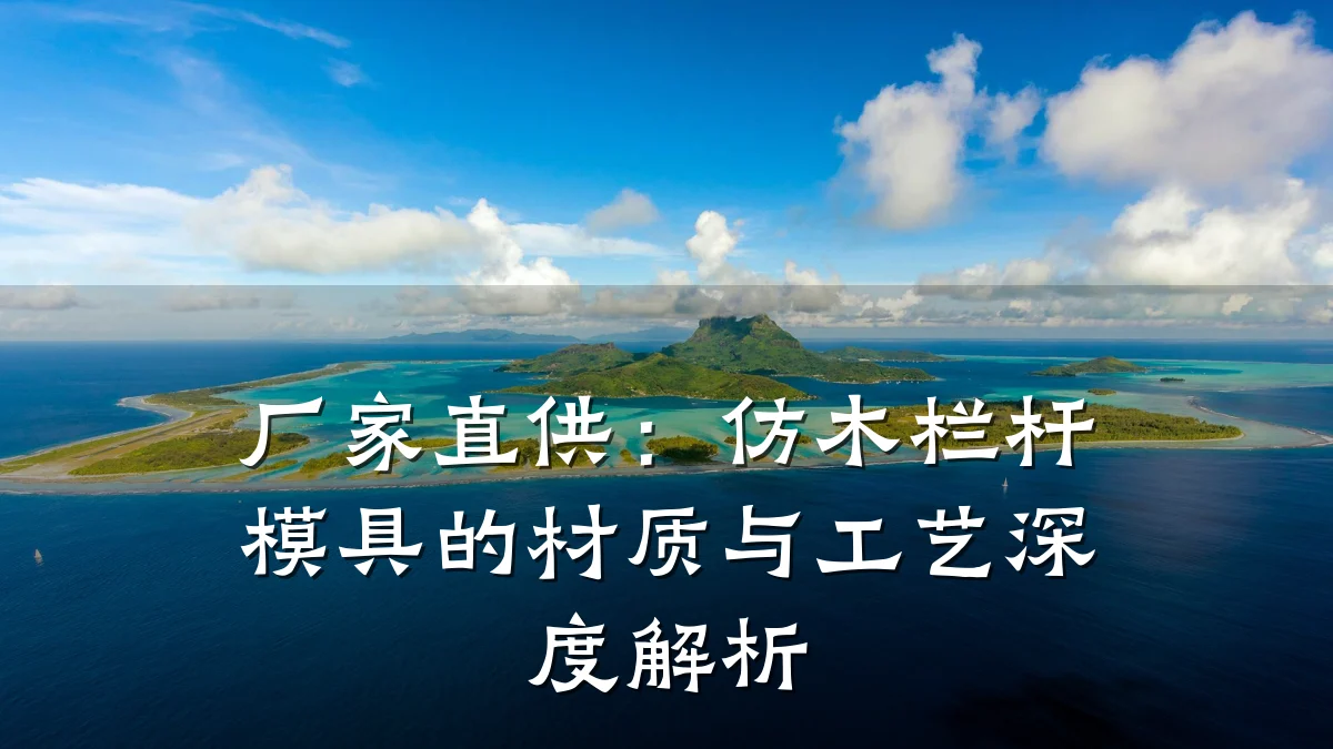 厂家直供:仿木栏杆模具的材质与工艺深度解析