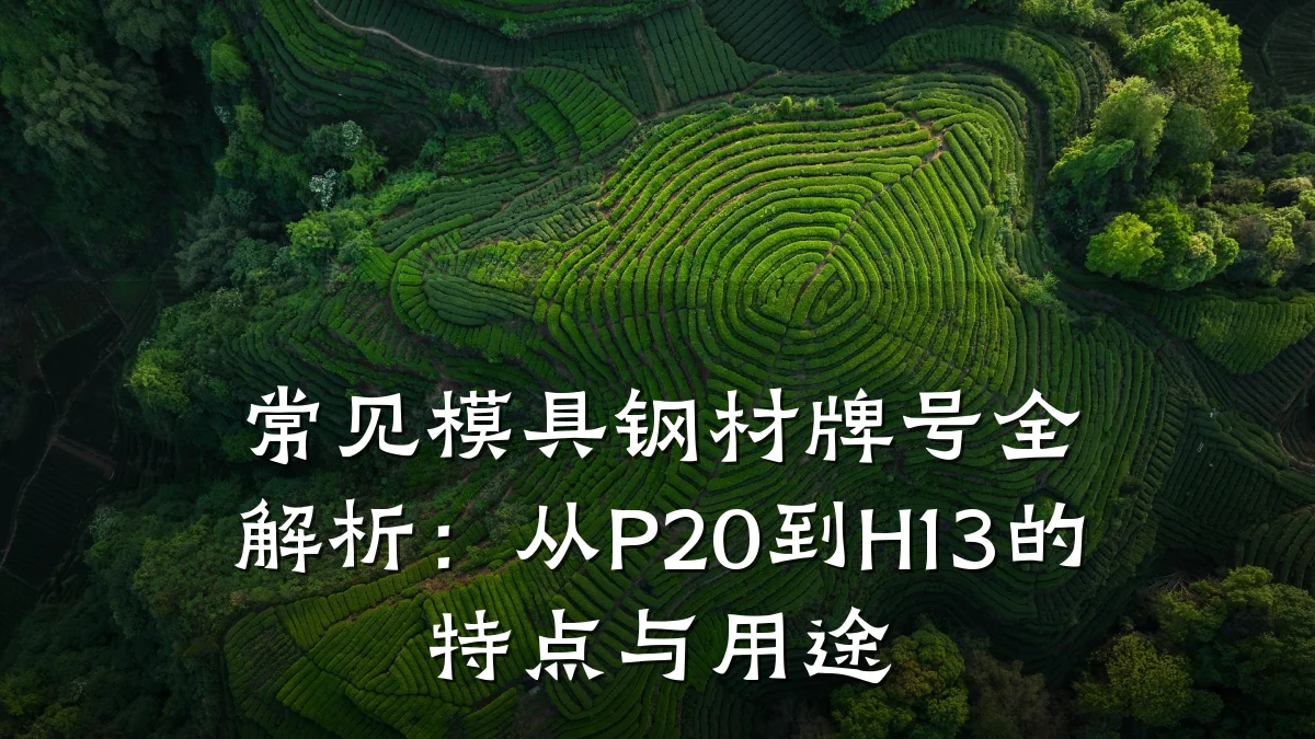 常见模具钢材牌号全解析:从P20到H13的特点与用途
