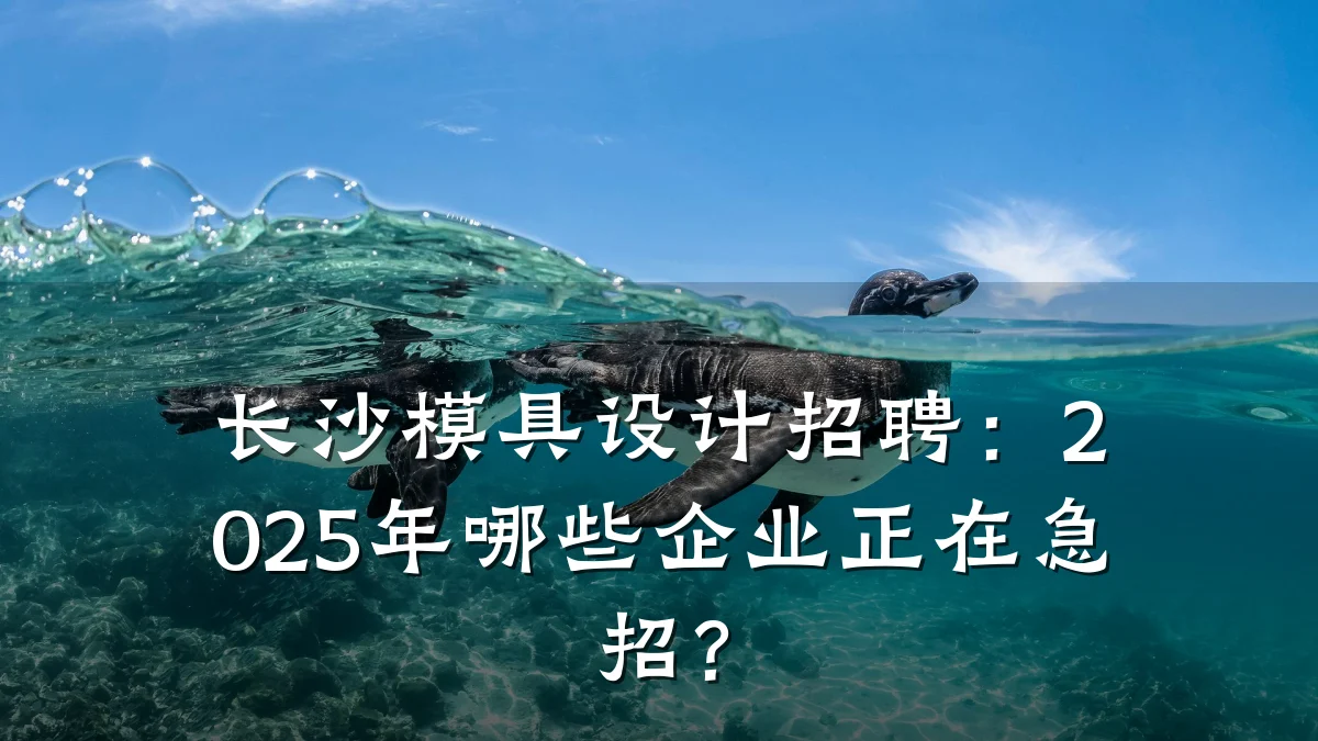 长沙模具设计招聘：2025年哪些企业正在急招？