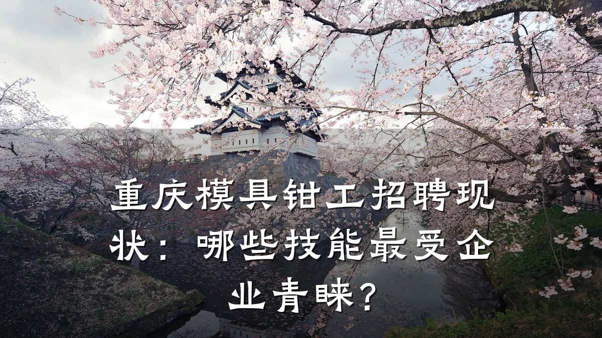 重庆模具钳工招聘现状:哪些技能最受企业青睐?