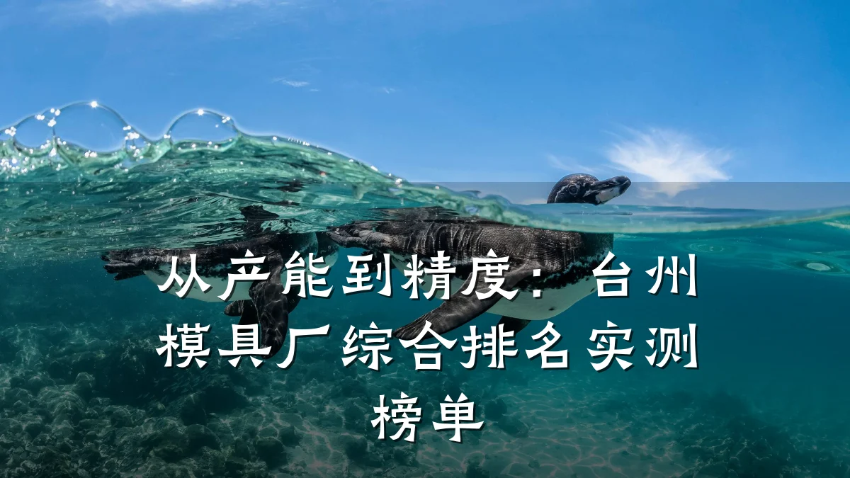 从产能到精度:台州模具厂综合排名实测榜单