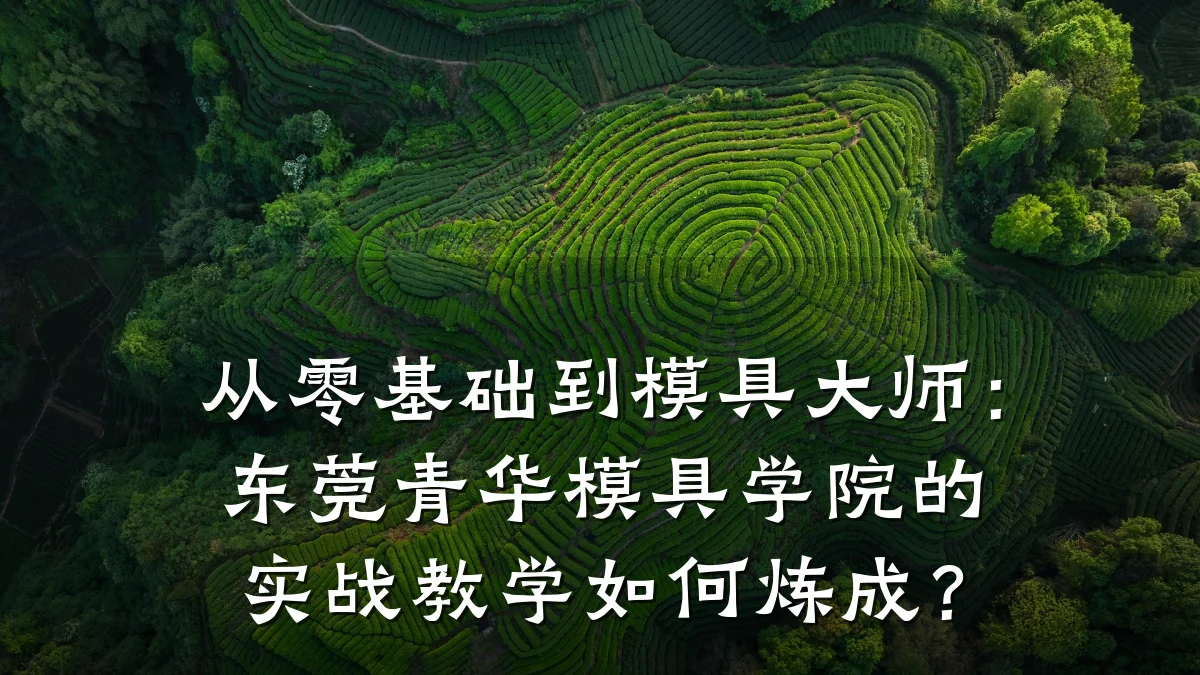 从零基础到模具大师：东莞青华模具学院的实战教学如何炼成？