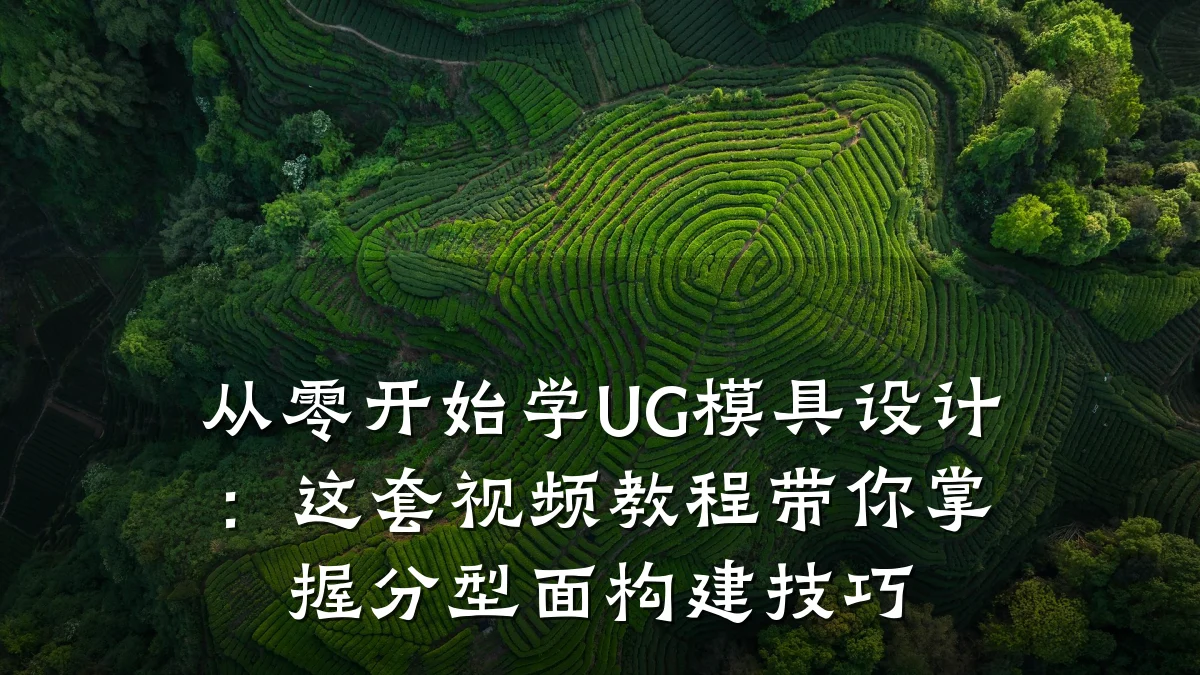 从零开始学UG模具设计:这套视频教程带你掌握分型面构建技巧