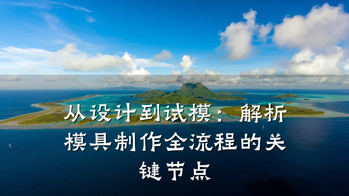 从设计到试模:解析模具制作全流程的关键节点