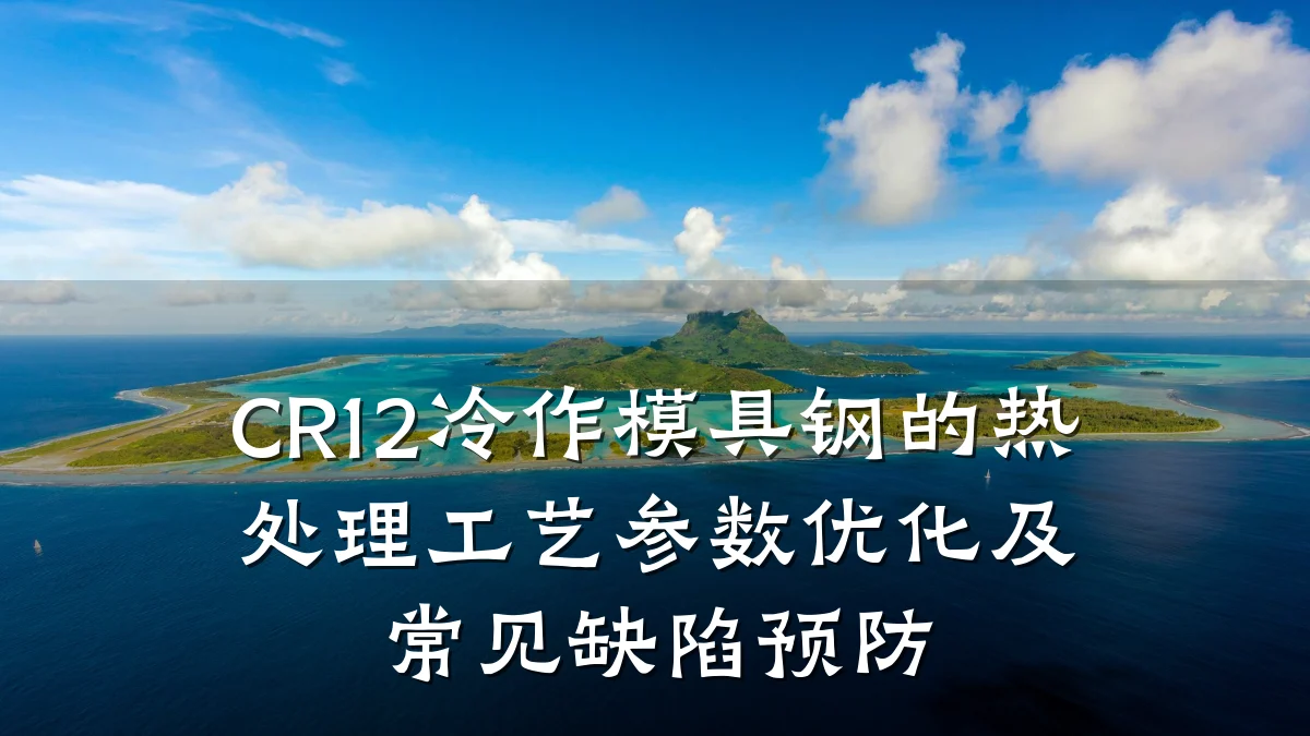CR12冷作模具钢的热处理工艺参数优化及常见缺陷预防