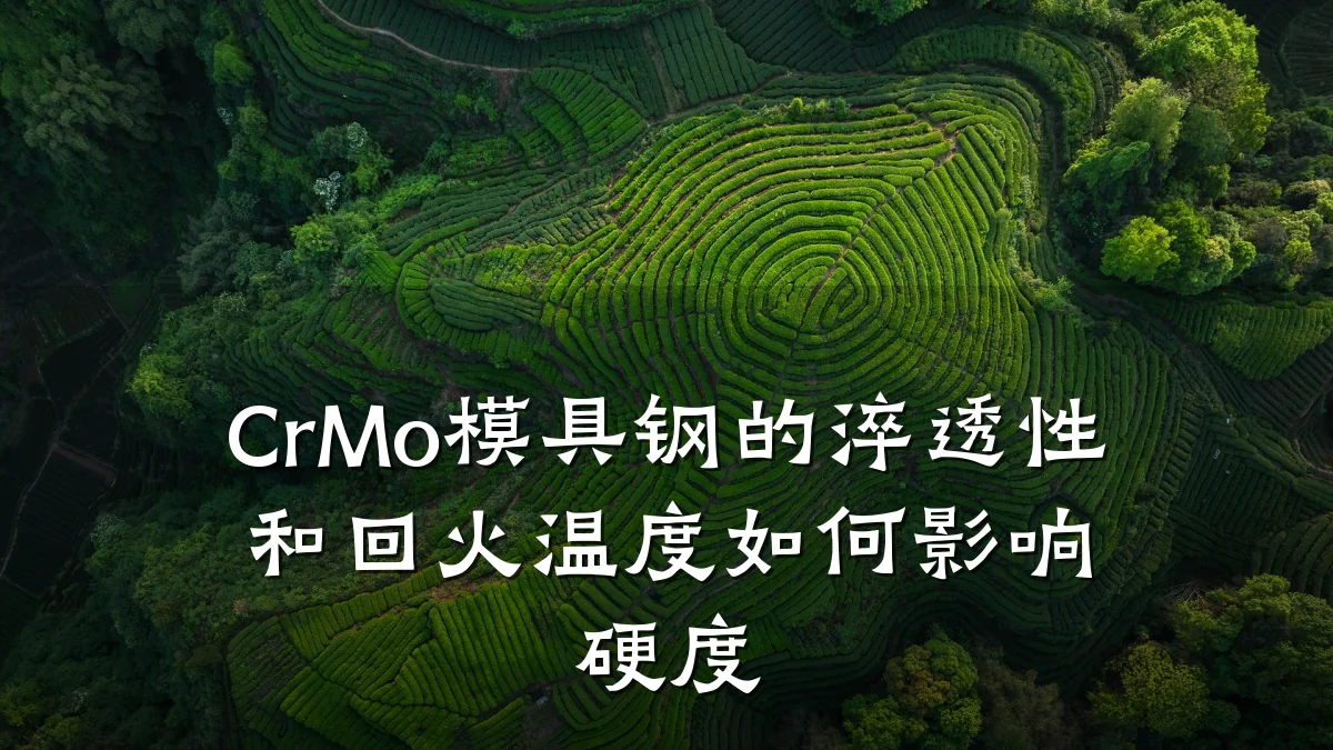 CrMo模具钢的淬透性和回火温度如何影响硬度