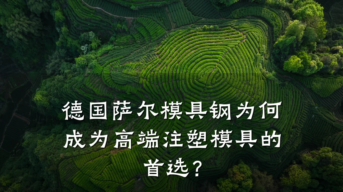 德国萨尔模具钢为何成为高端注塑模具的首选?
