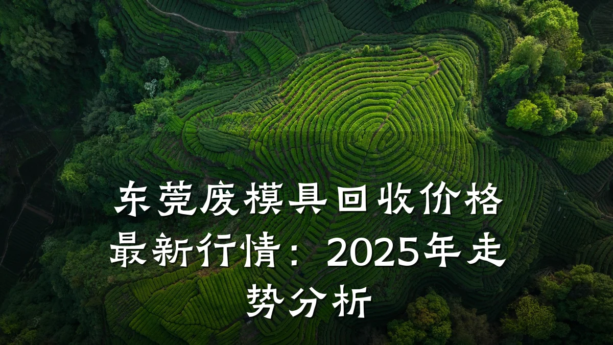 东莞废模具回收价格最新行情:2025年走势分析