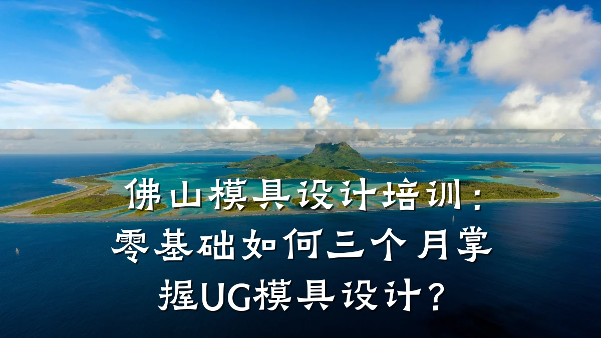 佛山模具设计培训:零基础如何三个月掌握UG模具设计?