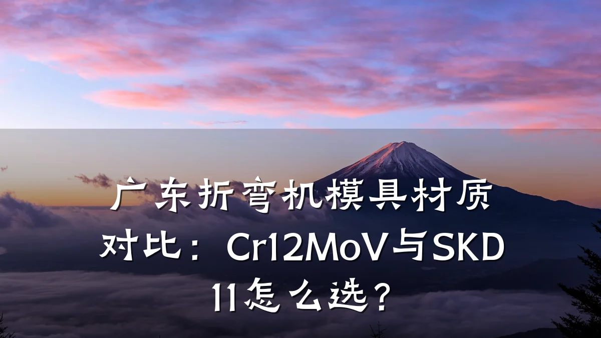 广东折弯机模具材质对比:Cr12MoV与SKD11怎么选?