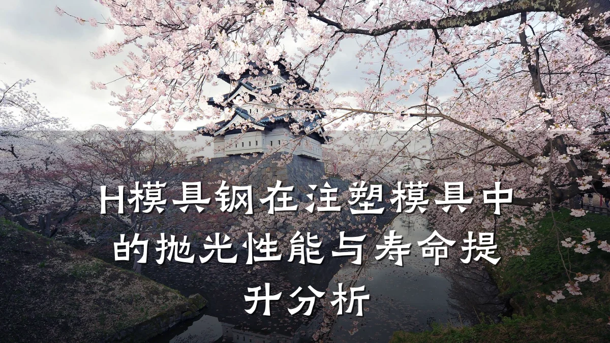 H模具钢在注塑模具中的抛光性能与寿命提升分析